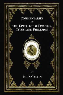 Commentaries on the Epistles to Timothy, Titus, and Philemon by Calvin, John
