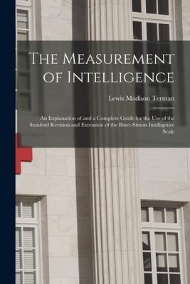 The Measurement of Intelligence: An Explanation of and a Complete Guide for the Use of the Stanford Revision and Extension of the Binet-Simon Intellig by Terman, Lewis Madison