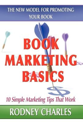 Book Marketing Basics; The New Model for Promoting Your Book by Charles, Rodney