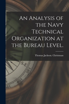 An Analysis of the Navy Technical Organization at the Bureau Level. by Christman, Thomas Jackson