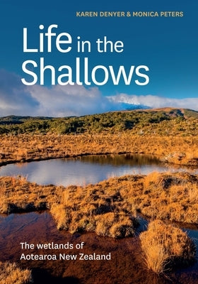 Life in the Shallows: The Wetlands of Aotearoa New Zealand by Denyer, Karen