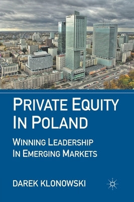 Private Equity in Poland: Winning Leadership in Emerging Markets by Klonowski, D.