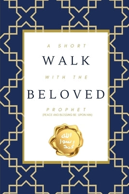 A Short Walk with the Beloved Prophet: (peace and blessings be upon him) by Ismail, Mahomed Yasin
