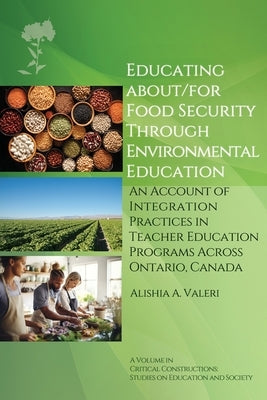 Educating About/For Food Security Through Environmental Education: An Account of Integration Practices in Teacher Education Programs Across Ontario, C by Valeri, A.