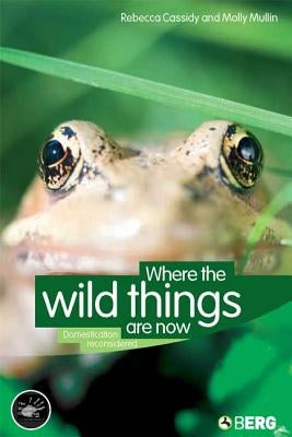 Where the Wild Things Are Now: Domestication Reconsidered by Cassidy, Rebecca