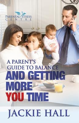 A Parent's Guide to Balance and Getting More 'You' Time by Hall, Jackie