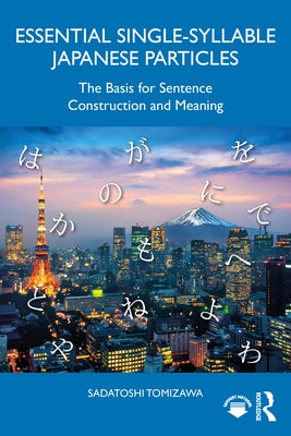 Essential Single-Syllable Japanese Particles: The Basis for Sentence Construction and Meaning by Tomizawa, Sadatoshi