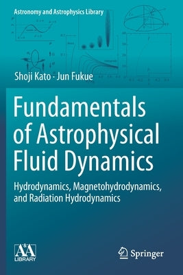 Fundamentals of Astrophysical Fluid Dynamics: Hydrodynamics, Magnetohydrodynamics, and Radiation Hydrodynamics by Kato, Shoji