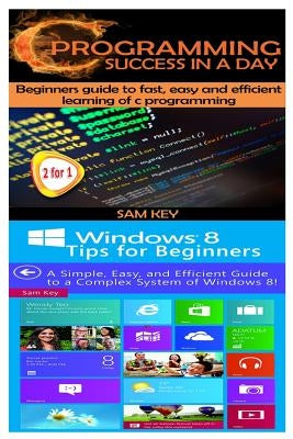 C Programming Success in a Day & Windows 8 Tips for Beginners by Key, Sam