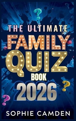 The Ultimate Family Quiz Book 2026: Family Trivia Fun for Every Generation - From Easy Kids Questions to Brain-Busting Adult Rounds by Camden, Sophie