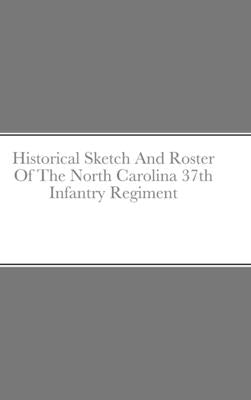 Historical Sketch And Roster Of The North Carolina 37th Infantry Regiment by Rigdon, John