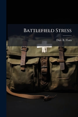 Battlefield Stress: Causes, Cures and Countermeasures by Flora, Dale B.