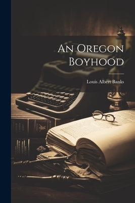 An Oregon Boyhood by Banks, Louis Albert