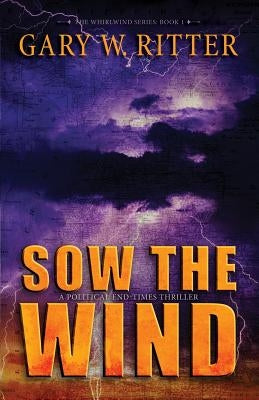 Sow the Wind: A Political End-Times Thriller by Ritter, Gary W.