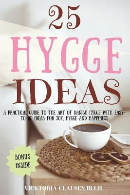 25 Hygge Ideas: A Practical Guide to the Art of Danish Hygge with EASY-TO-DO Ideas for Joy, Hygge and Happiness by Clausen Buch, Vicktoria