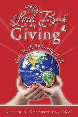 The Little Book on Giving: Gain it all by giving it all by Stephenson Cka(r), Lucien a.