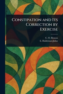 Constipation and Its Correction by Exercise by Benson, C. O.