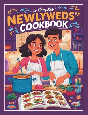 A Couples Newlyweds' Cookbook: Simple and Delicious 110+ Recipes for Two, Perfect for Building a Lifetime of Culinary Adventures Together by Georg, Heinz