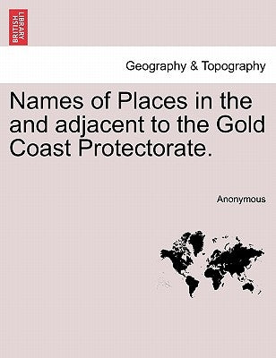 Names of Places in the and Adjacent to the Gold Coast Protectorate. by Anonymous