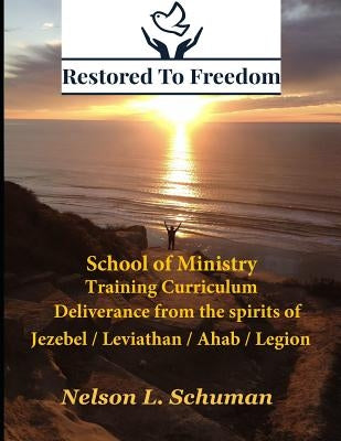 Restored To Freedom - School Of Ministry - Training Curriculum: Jezebel / Leviathan / Ahab Spirit Deliverance by Schuman, Nelson L.