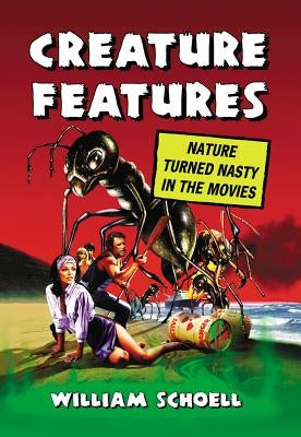Creature Features: Nature Turned Nasty in the Movies by Schoell, William