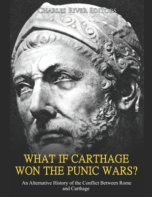 What if Carthage Won the Punic Wars? An Alternative History of the Conflict Between Rome and Carthage by Charles River