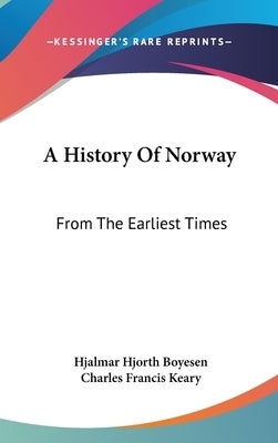 A History Of Norway: From The Earliest Times by Boyesen, Hjalmar Hjorth