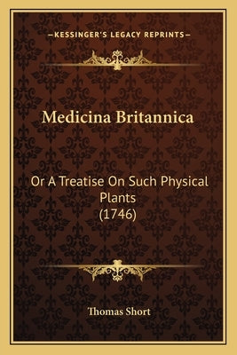 Medicina Britannica: Or A Treatise On Such Physical Plants (1746) by Short, Thomas