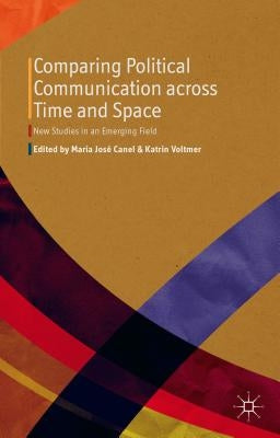 Comparing Political Communication Across Time and Space: New Studies in an Emerging Field by Canel, M.