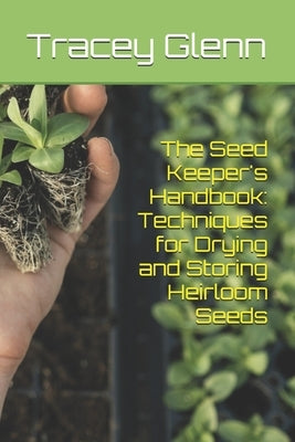 The Seed Keeper's Handbook: Techniques for Drying and Storing Heirloom Seeds by Glenn, Tracey