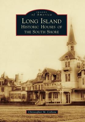 Long Island: Historic Houses of the South Shore by Collora, Christopher M.