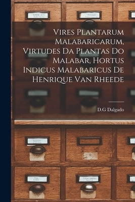 Vires Plantarum Malabaricarum, Virtudes Da Plantas Do Malabar, Hortus Indicus Malabaricus De Henrique Van Rheede by D G Dalgado