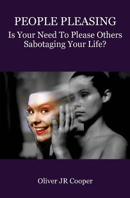 People Pleasing: Is Your Need To Please Others Sabotaging Your Life? by Cooper, Oliver, Jr.