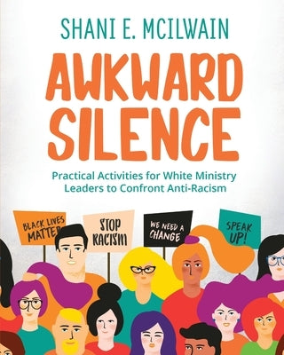 Awkward Silence Handbook: Practical Activities for White Ministry Leaders to Confront Anti-Racism by McIlwain, Shani E.