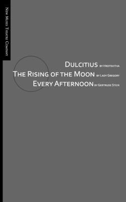 Dulcitius, The Rising of the Moon, and Every Afternoon: A Trinity of Short Plays by Women by Gregory, Isabella Augusta