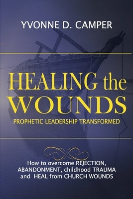 Healing the Wounds: Prophetic Leadership Transformed by Camper, Yvonne D.