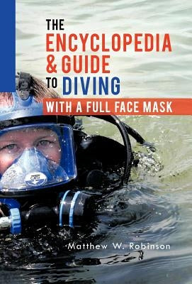 The Encyclopedia & Guide to Diving with a Full Face Mask by Robinson, Matthew W.