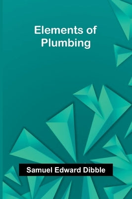 Elements Of Plumbing by Edward Dibble, Samuel