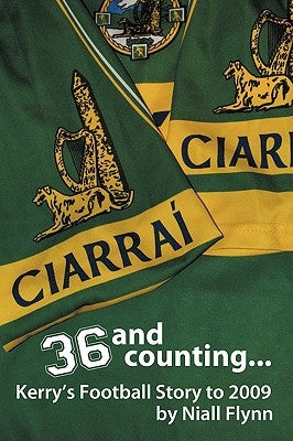 36 and Counting...Kerry's Football Story to 2009 by Niall Flynn, Flynn