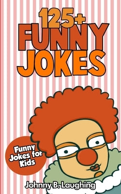 Jokes for Kids: 125+ Funny Jokes for Kids: Funny and Hilarious Jokes for Kids by Laughing, Johnny B.