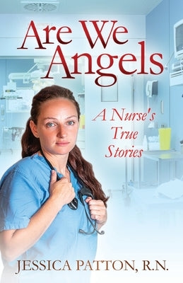 Are We Angels: A Nurse's True Stories by Patton, R. N. Jessica