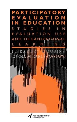 Participatory Evaluation In Education: Studies Of Evaluation Use And Organizational Learning by Earl, Lorna M.
