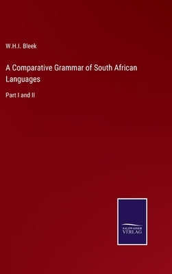 A Comparative Grammar of South African Languages: Part I and II by Bleek, W. H. I.