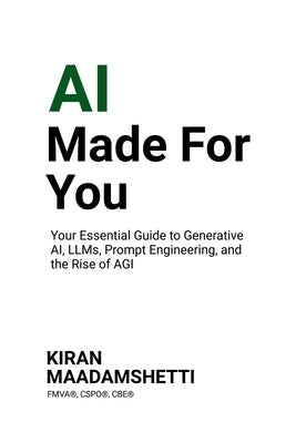 AI Made For You: Your Essential Guide to Generative AI, LLMs, Prompt Engineering, and the Rise of AGI by Kiran Maadamshetti