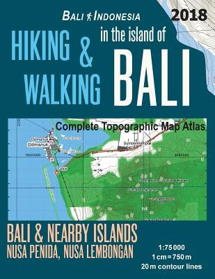 Hiking & Walking in the Island of Bali Complete Topographic Map Atlas Bali Indonesia 1: 75000 Bali & Nearby Islands Nusa Penida, Nusa Lembongan: Trave by Mazitto, Sergio