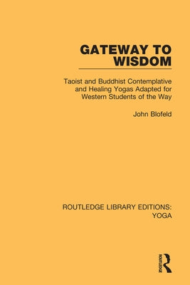 Gateway to Wisdom: Taoist and Buddhist Contemplative and Healing Yogas Adapted for Western Students of the Way by Blofeld, John
