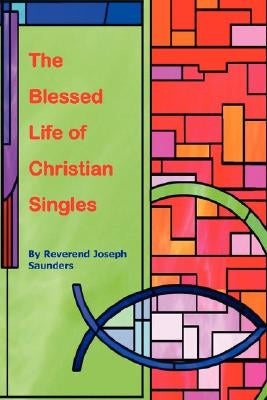The Blessed Life of Christian Singles by Saunders, Joseph