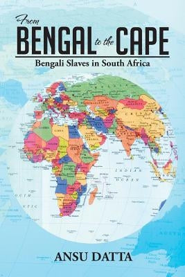 From Bengal to the Cape: Bengali Slaves in South Africa from 17th to 19th Century by Datta, Ansu