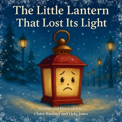 The Little Lantern That Lost Its Light: A Heartwarming Christmas Picture Book for Children about Believing in Yourself, Friendship, and the Magic of F by Hackney, Claire
