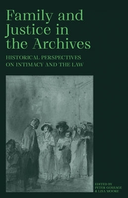 Family and Justice in the Archives: Historical Perspectives on Intimacy and the Law by Gossage, Peter